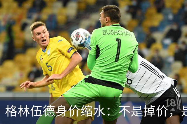 格林伍德身价缩水：不是掉价，是行情在作祟！